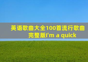 英语歌曲大全100首流行歌曲完整版I'm a quick